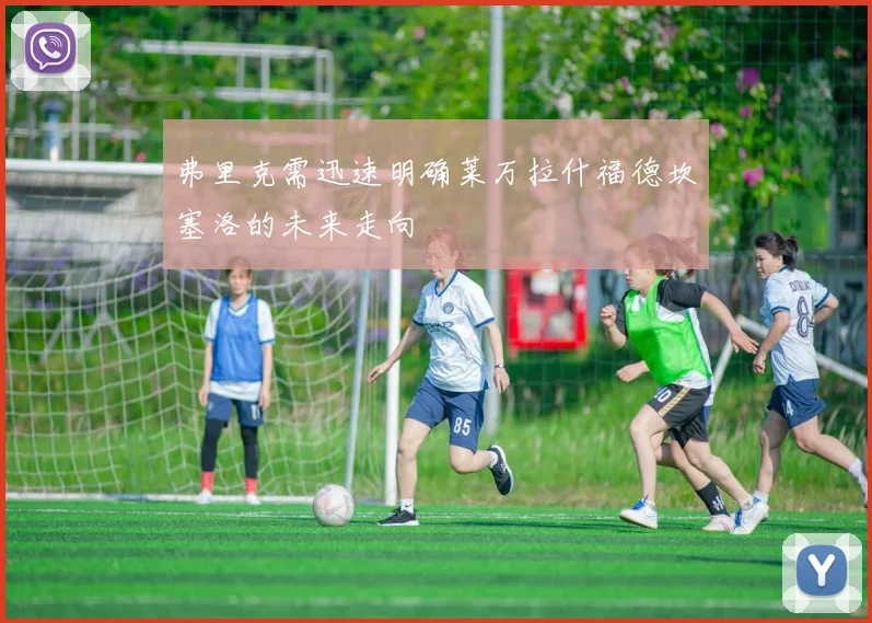 弗里克需迅速明确莱万拉什福德坎塞洛的未来走向