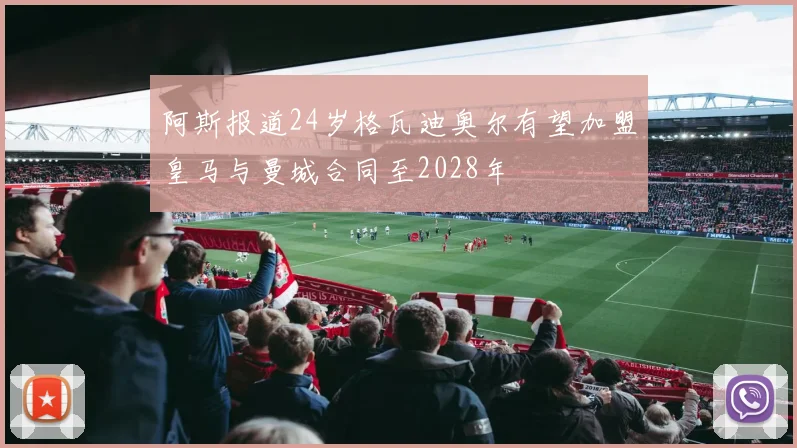 阿斯报道24岁格瓦迪奥尔有望加盟皇马与曼城合同至2028年