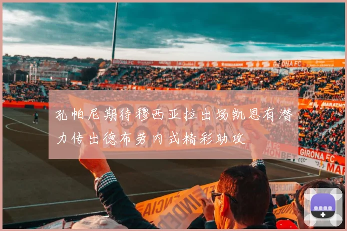 孔帕尼期待穆西亚拉出场凯恩有潜力传出德布劳内式精彩助攻