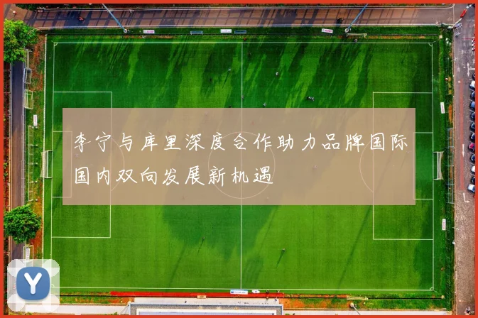 李宁与库里深度合作助力品牌国际国内双向发展新机遇